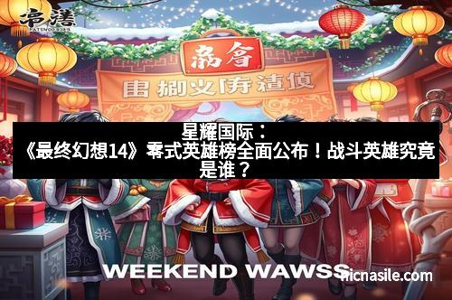 星耀国际：《最终幻想14》零式英雄榜全面公布！战斗英雄究竟是谁？