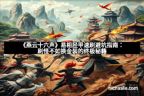 《燕云十六声》易相胫甲速刷避坑指南：刷怪不如换金装的终极秘籍