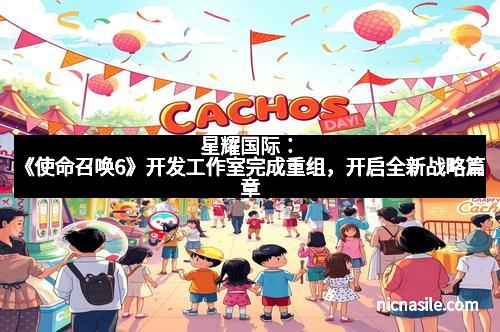 星耀国际：《使命召唤6》开发工作室完成重组，开启全新战略篇章
