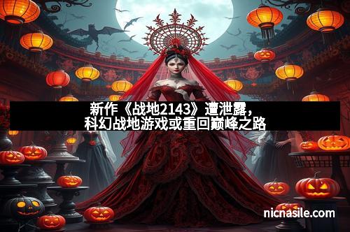 新作《战地2143》遭泄露，科幻战地游戏或重回巅峰之路