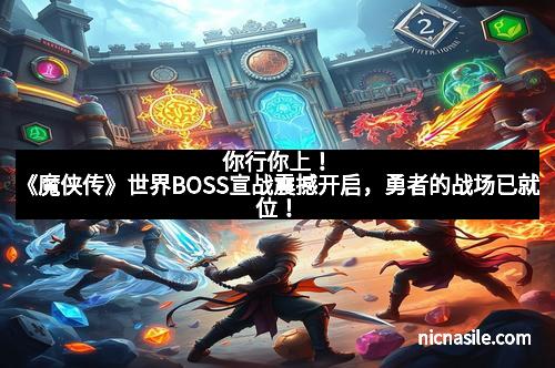 你行你上！《魔侠传》世界BOSS宣战震撼开启，勇者的战场已就位！